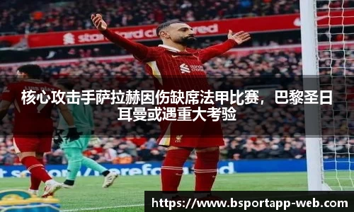核心攻击手萨拉赫因伤缺席法甲比赛，巴黎圣日耳曼或遇重大考验