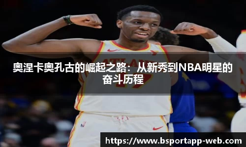 奥涅卡奥孔古的崛起之路：从新秀到NBA明星的奋斗历程